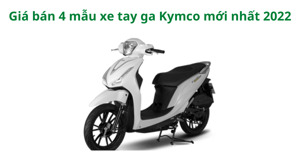 Tổng hợp giá bán 4 mẫu xe tay ga Kymco mới nhất năm 2022