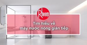 Top 3 bình tắm nóng lạnh gián tiếp Rheem được yêu thích hiện nay