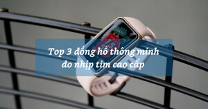 Top 3 đồng hồ thông minh có chức năng đo nhịp tim cao cấp năm 2021