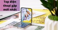 Top 3 mẫu điện thoại gập đẳng cấp đáng chú ý trong năm 2022