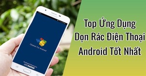 Top 3 ứng dụng dọn rác điện thoại Android cực hiệu quả