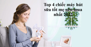 Top 4 chiếc máy hút sữa tốt mẹ nên mua nhất 2022
