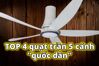 TOP 4 quạt trần 5 cánh "quốc dân" làm mát đỉnh, trang trí đẹp