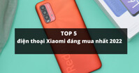 TOP 5 điện thoại Xiaomi giá chỉ từ 4,4 triệu đồng đáng mua nhất cho năm 2022