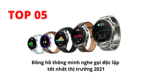 TOP 5 dòng đồng hồ thông minh nghe gọi độc lập tốt hàng đầu trường 2021