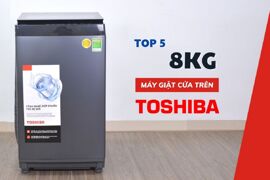 TOP 5 máy giặt Toshiba 8kg cửa đứng đáng mua năm 2025, giá rẻ dưới 5 triệu đồng!