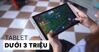 Top 5 máy tính bảng giá rẻ dưới 3 triệu bạn có thể cân nhắc hiện nay