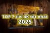 TOP 7 tivi 4K tốt nhất năm 2025: Lựa chọn hoàn hảo cho mọi gia đình