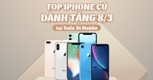Top iPhone cũ làm quà 8/3 tại Tuấn Tú Mobile