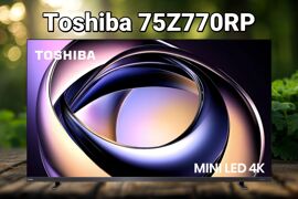 Toshiba 75Z770RP: Tivi MiniLED cao cấp đang làm mưa làm gió năm 2025