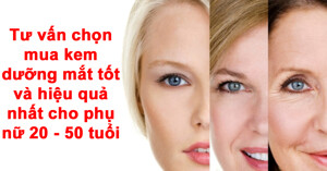 Tư vấn chọn mua kem dưỡng mắt tốt và hiệu quả nhất cho phụ nữ 20 - 50 tuổi