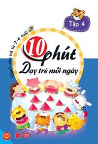 10 Phút dạy trẻ mỗi ngày - Tập 4 ( Dành cho trẻ từ 2-6 tuổi )