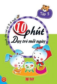 10 Phút dạy trẻ mỗi ngày - Tập 5 ( Dành cho trẻ từ 2-6 tuổi )