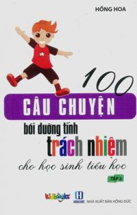 100 Câu Chuyện Bồi Dưỡng Tính Trách Nhiệm Cho Học Sinh Tiểu Học - Tập 2