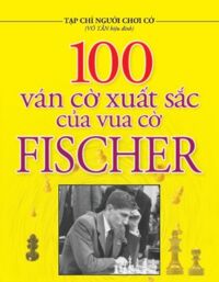 100 Ván Cờ Xuất Sắc Của Vua Cờ Fischer