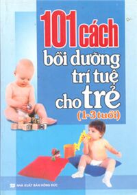 101 cách bồi dưỡng trí tuệ cho trẻ ( 1-3 tuổi )