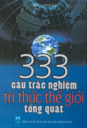 333 Câu Trắc Nghiệm Tri Thức Thế Giới Tổng Quát - Trần Đình Ba