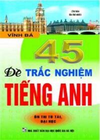 45 đề trắc nghiệm Tiếng Anh (ôn thi Tú Tài, ĐH và Cao Đẳng)