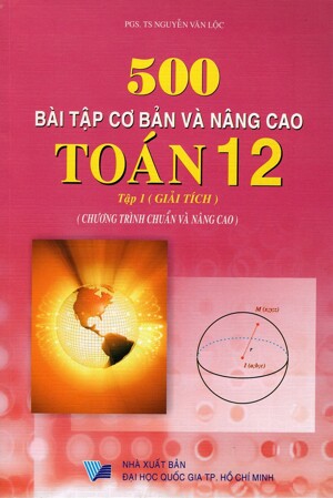 500 Bài Tập Cơ Bản Và Nâng Cao Toán Lớp 12 (Tập 1) - Giải Tích