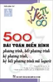 500 bài toán điển hình phương trình, bất phương trình, hệ phương trình, hệ bất phương trình mũ logarit