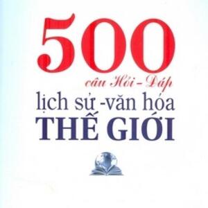 500 Câu hỏi đáp lịch sử văn hóa thế giới - Hà Nguyễn & Phùng Nguyên