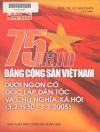 75 Năm Đảng Cộng Sản Việt Nam Dưới Ngọn Cờ Độc Lập Dân Tộc Và Chủ Nghĩa Xã Hội (3.2.1930 - 3.2.2005)