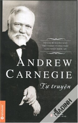 Andrew Carnegie Tự Truyện - Cậu bé từ nghèo khổ trở thành tỷ phú thép giầu nhất nước Mỹ