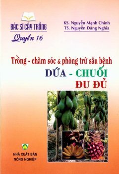 Bác Sĩ Cây Trồng - Quyển 16: Trồng - Chăm Sóc & Phòng Trừ Sâu Bệnh Dứa - Chuối - Đu Đủ