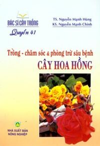 Bác Sĩ Cây Trồng - Quyển 41: Trồng - Chăm Sóc & Phòng Trừ Sâu Bệnh Cây Hoa Hồng