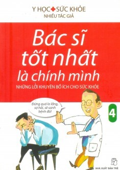 Bác sĩ tốt nhất là chính mình (T4): Những lời khuyên bổ ích cho sức khoẻ - Nhiều tác giả