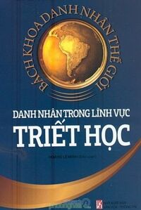 Bách Khoa Danh Nhân Thế Giới - Danh Nhân Trong Lĩnh Vực Triết Học - Hoàng Lê Minh