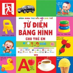 Bách khoa thư đầu đời cho trẻ - Từ điển bằng hình cho trẻ em: Từ 1 - 3 tuổi (T3) - Nhiều tác giả