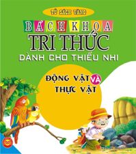 Bách khoa tri thức dành cho thiếu nhi: Động vật và thực vật