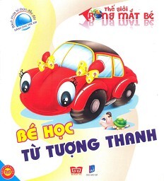 Bách Khoa Tri Thức Đầu Đời Dành Cho Trẻ Em - Thế Giới Trong Mắt Bé - Bé Học Từ Tượng Thanh