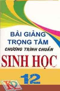 Bài Giảng Trọng Tâm Chương Trình Chuẩn Sinh Học 12