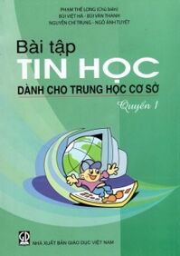 Bài Tập Tin Học Dành Cho Trung Học Cơ Sở (Quyển 1)