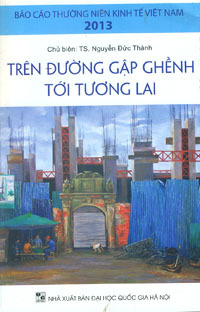 Báo cáo thường niên kinh tế Việt Nam 2013 - Trên đường gập nghềnh tới tương lai - Nguyễn Đức Thành