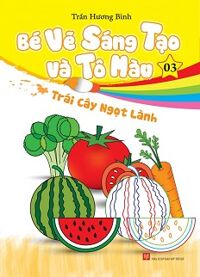 Bé Vẽ Sáng Tạo Và Tô Màu - Tập 3: Trái Cây Ngọt Lành