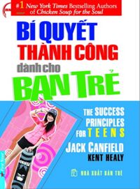 Bí quyết thành công dành cho bạn trẻ - Jack Canfield & Kent Healy - Dịch giả: Trúc Chi - Việt Khương - Ngọc Hân