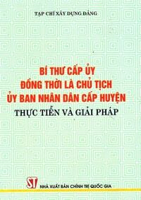 Bí Thư Cấp Ủy Đồng Thời Là Chủ Tịch Ủy Ban Nhân Dân Cấp Huyện - Thực Tiễn Và Giải Pháp