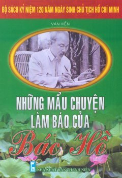 Bộ Sách Kỷ Niệm 120 Năm Ngày Sinh Chủ Tịch Hồ Chí Minh - Những Mẩu Chuyện Làm Báo Của Bác Hồ