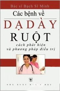 Các bệnh về dạ dày, ruột: Cách phát hiện và phương pháp điều trị - BS. Bạch Sĩ Minh