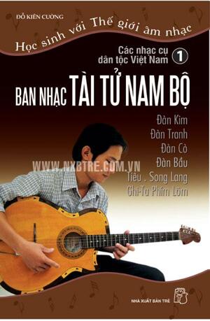 Học Sinh Với Thế Giới Âm Nhạc - Các Nhạc Cụ Dân Tộc Việt Nam (Tập 1: Ban Nhạc Tài Tử Nam Bộ)