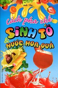 Cách Pha Chế Sinh Tố & Nước Hoa Quả - Tác giả Anh Thọ