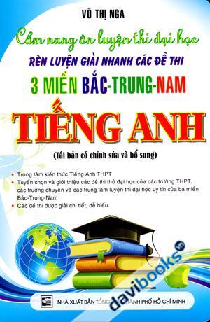 Cẩm Nang Ôn Luyện Thi Đại Học Rèn Luyện Giải Nhanh Các Đề Thi Ba Miền Bắc Trung Nam Tiếng Anh