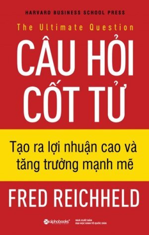 Câu hỏi cốt tử - Tạo ra lợi nhuận cao và tăng trưởng mạnh mẽ - Fred Reichheld - Dịch giả : Bùi Thu Hà