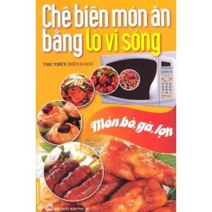 Chế biến món ăn bằng lò vi sóng: Món bò, gà, lợn - Thu Thủy (Biên soạn)