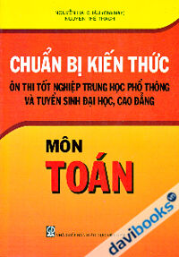 Chuẩn Bị Kiến Thức Ôn Thi Tốt Nghiệp Trung Học Phổ Thông Và Tuyển Sinh Đại Học, Cao Đẳng - Môn Toán