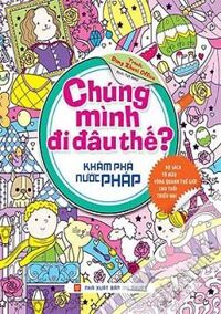 Chúng mình đi đâu thế - Khám phá nước Pháp