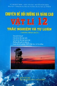 Chuyên Đề Bồi Dưỡng Và Nâng Cao Vật Lí Lớp 12 (Trắc Nghiệm Và Tự Luận) - Chương Trình Chuẩn